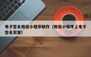 无棣电子签名微信小程序制作（微信小程序上电子签名实现）