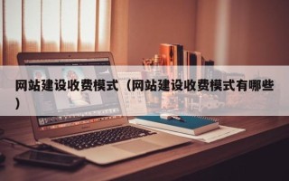 无棣网站建设收费模式（网站建设收费模式有哪些）