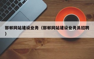 无棣邯郸网站建设业务（邯郸网站建设业务员招聘）