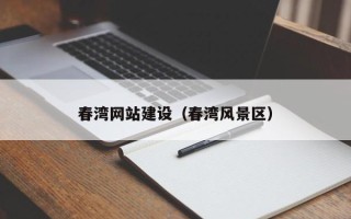 无棣春湾网站建设（春湾风景区）