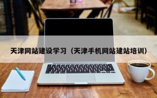 无棣天津网站建设学习（天津手机网站建站培训）