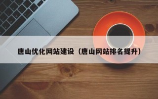 无棣唐山优化网站建设（唐山网站排名提升）