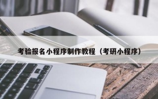无棣考验报名小程序制作教程（考研小程序）