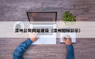 无棣滦州公司网站建设（滦州招标公示）