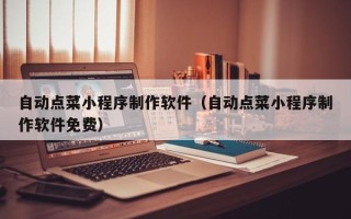 无棣自动点菜小程序制作软件（自动点菜小程序制作软件免费）
